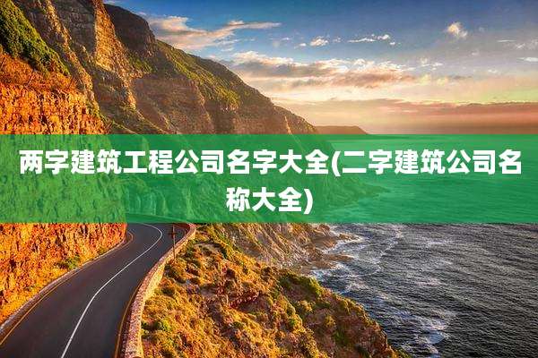 两字建筑工程公司名字大全(二字建筑公司名称大全)