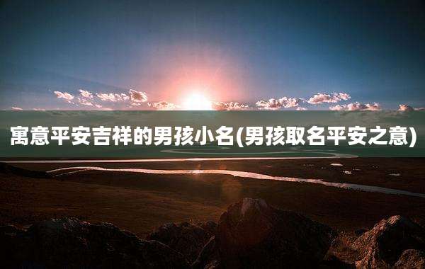 寓意平安吉祥的男孩小名(男孩取名平安之意)
