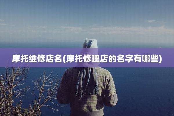 摩托维修店名(摩托修理店的名字有哪些)