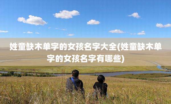 姓童缺木单字的女孩名字大全(姓童缺木单字的女孩名字有哪些)