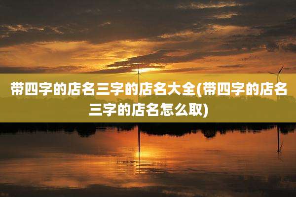 带四字的店名三字的店名大全(带四字的店名三字的店名怎么取)