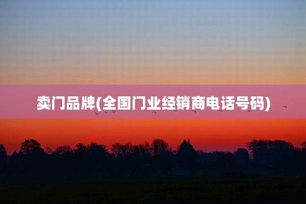 卖门品牌(全国门业经销商电话号码)