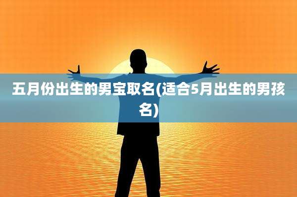 五月份出生的男宝取名(适合5月出生的男孩名)