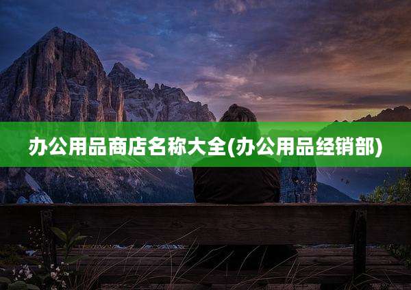 办公用品商店名称大全(办公用品经销部)