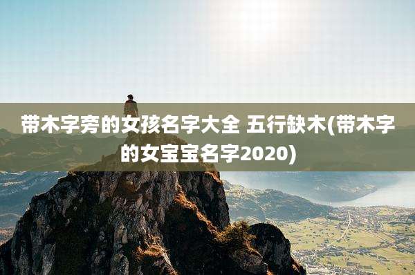带木字旁的女孩名字大全 五行缺木(带木字的女宝宝名字2020)