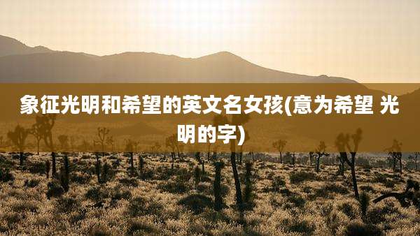 象征光明和希望的英文名女孩(意为希望 光明的字)