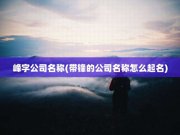 峰字公司名称(带锋的公司名称怎么起名)