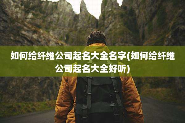 如何给纤维公司起名大全名字(如何给纤维公司起名大全好听)