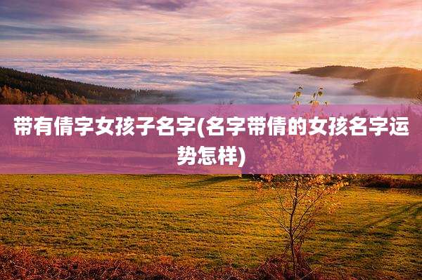 带有倩字女孩子名字(名字带倩的女孩名字运势怎样)