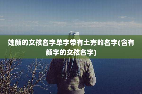 姓颜的女孩名字单字带有土旁的名字(含有颜字的女孩名字)