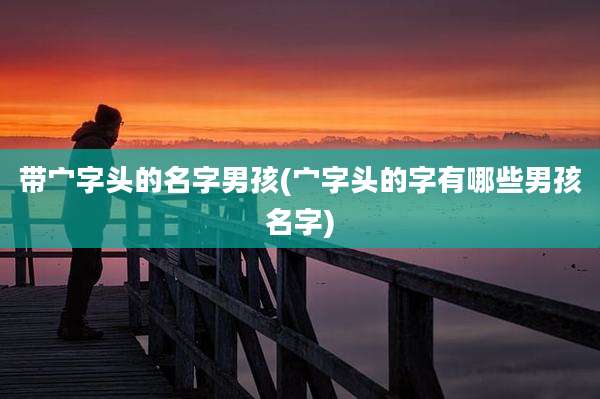 带宀字头的名字男孩(宀字头的字有哪些男孩名字)