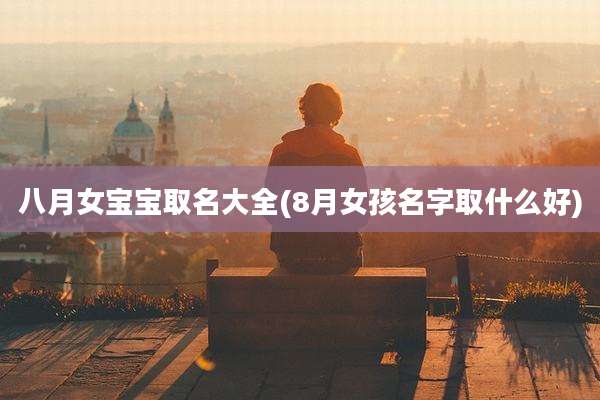 八月女宝宝取名大全(8月女孩名字取什么好)