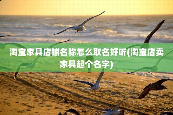 淘宝家具店铺名称怎么取名好听(淘宝店卖家具起个名字)