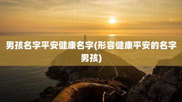 男孩名字平安健康名字(形容健康平安的名字男孩)