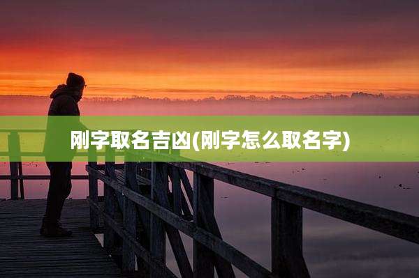 刚字取名吉凶(刚字怎么取名字)