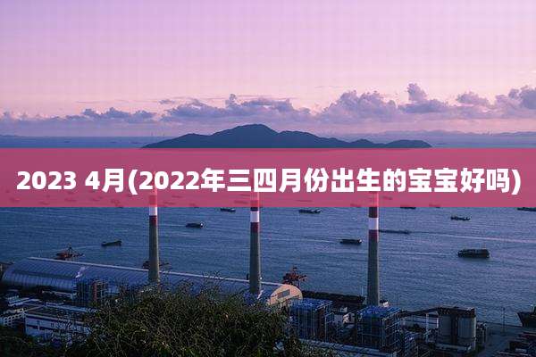 2023 4月(2022年三四月份出生的宝宝好吗)