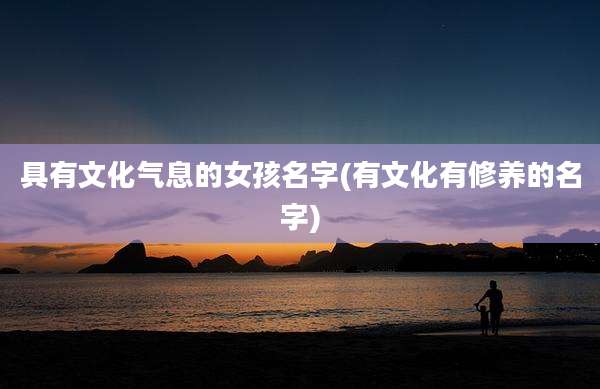 具有文化气息的女孩名字(有文化有修养的名字)