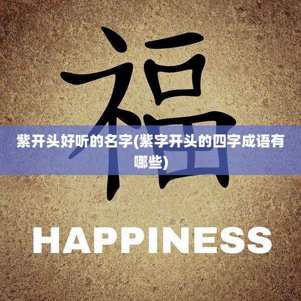 紫开头好听的名字(紫字开头的四字成语有哪些)