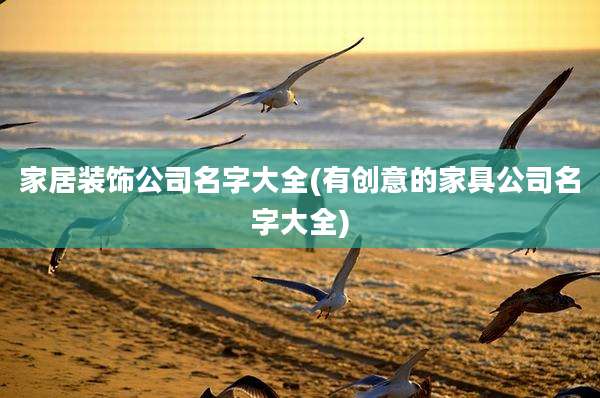 家居装饰公司名字大全(有创意的家具公司名字大全)