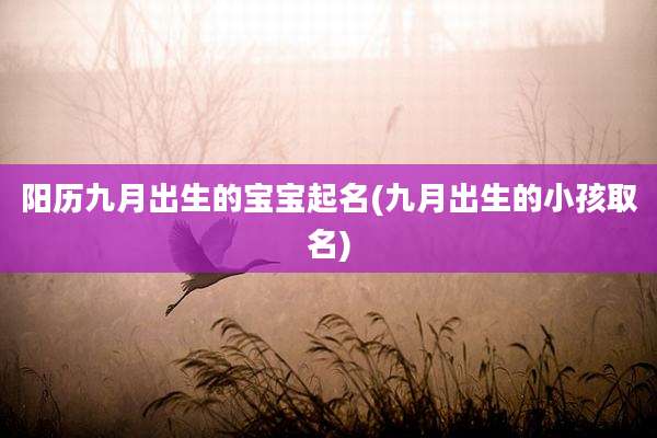阳历九月出生的宝宝起名(九月出生的小孩取名)