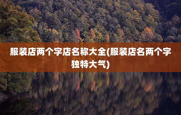 服装店两个字店名称大全(服装店名两个字独特大气)