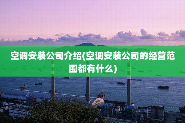 空调安装公司介绍(空调安装公司的经营范围都有什么)