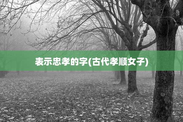 表示忠孝的字(古代孝顺女子)