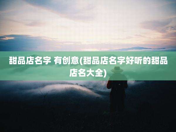 甜品店名字 有创意(甜品店名字好听的甜品店名大全)