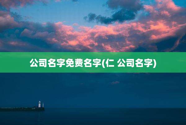 公司名字免费名字(仁 公司名字)