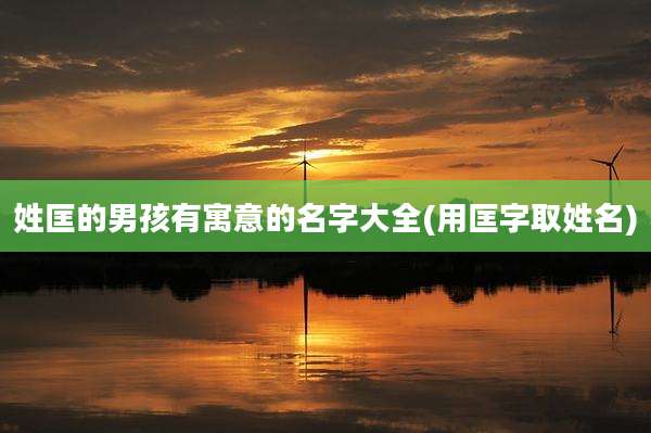 姓匡的男孩有寓意的名字大全(用匡字取姓名)