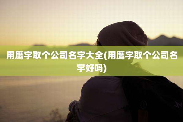 用鹰字取个公司名字大全(用鹰字取个公司名字好吗)