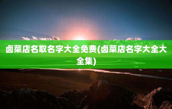 卤菜店名取名字大全免费(卤菜店名字大全大全集)