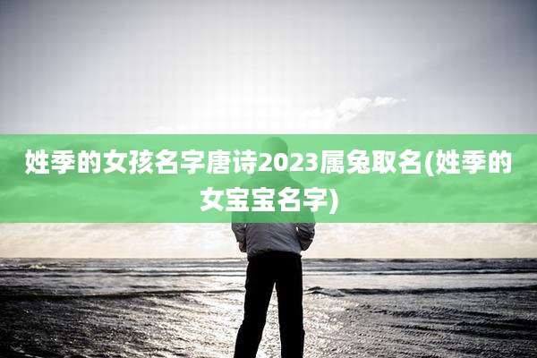 姓季的女孩名字唐诗2023属兔取名(姓季的女宝宝名字)