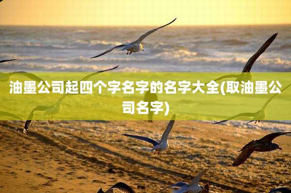 油墨公司起四个字名字的名字大全(取油墨公司名字)