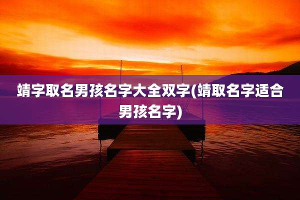 靖字取名男孩名字大全双字(靖取名字适合男孩名字)