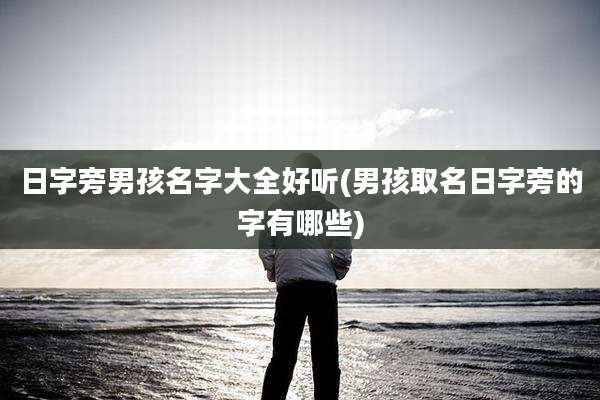 日字旁男孩名字大全好听(男孩取名日字旁的字有哪些)