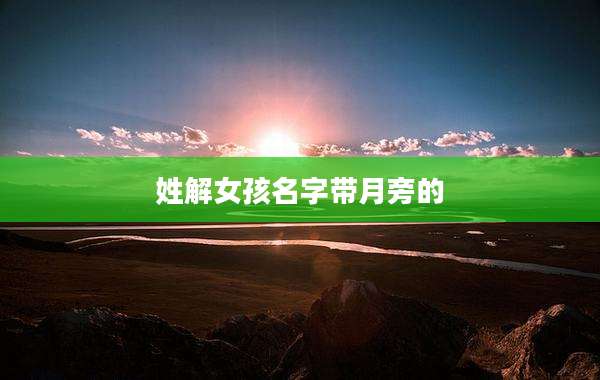 姓解女孩名字带月旁的