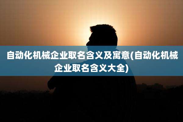 自动化机械企业取名含义及寓意(自动化机械企业取名含义大全)