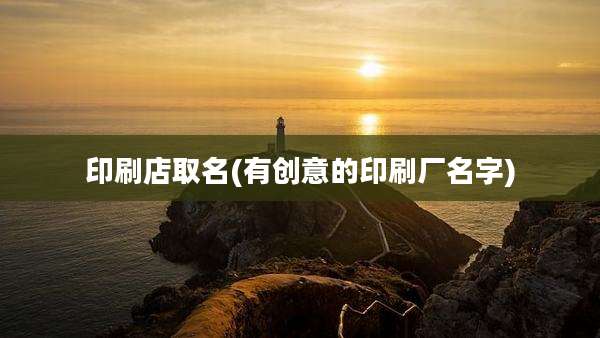 印刷店取名(有创意的印刷厂名字)
