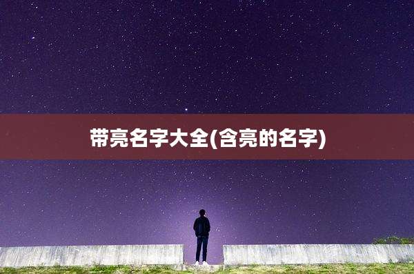 带亮名字大全(含亮的名字)