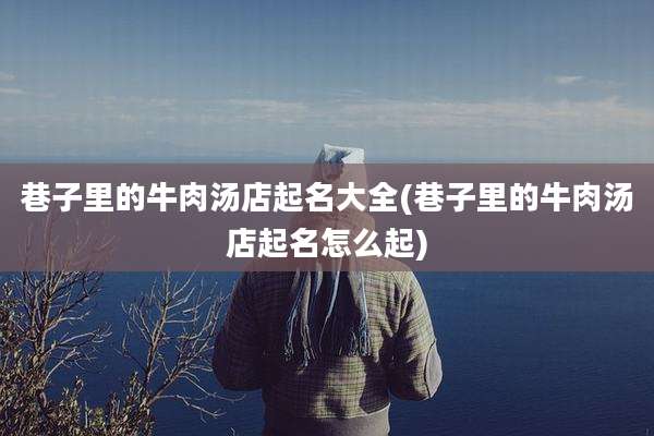 巷子里的牛肉汤店起名大全(巷子里的牛肉汤店起名怎么起)