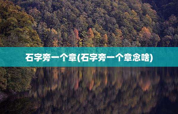 石字旁一个章(石字旁一个章念啥)