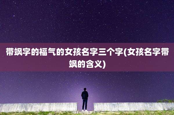 带飒字的福气的女孩名字三个字(女孩名字带飒的含义)