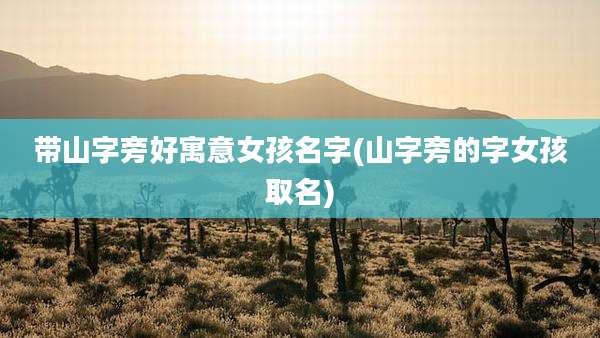 带山字旁好寓意女孩名字(山字旁的字女孩取名)
