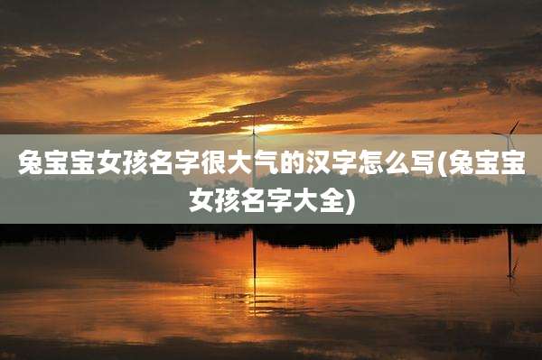 兔宝宝女孩名字很大气的汉字怎么写(兔宝宝女孩名字大全)