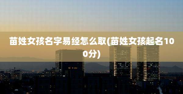 苗姓女孩名字易经怎么取(苗姓女孩起名100分)
