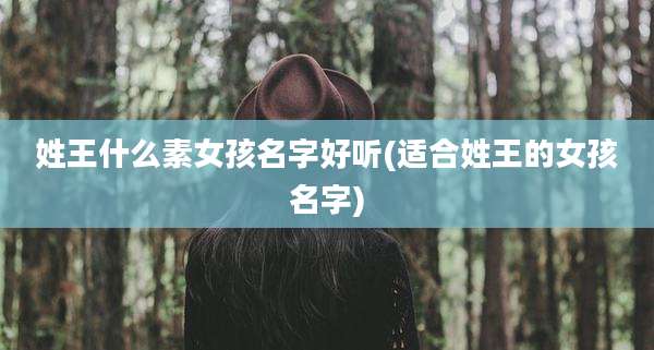 姓王什么素女孩名字好听(适合姓王的女孩名字)