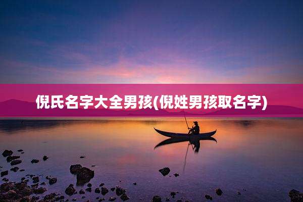 倪氏名字大全男孩(倪姓男孩取名字)