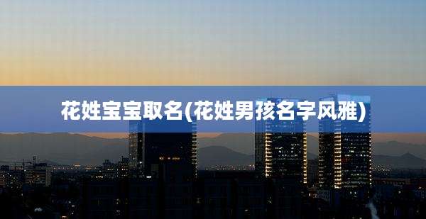 花姓宝宝取名(花姓男孩名字风雅)