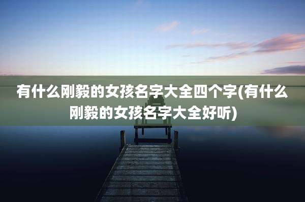 有什么刚毅的女孩名字大全四个字(有什么刚毅的女孩名字大全好听)